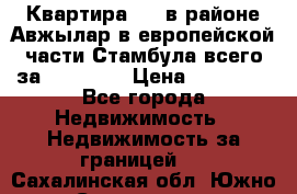 Квартира 2 1 в районе Авжылар в европейской части Стамбула всего за 38000 $. › Цена ­ 38 000 - Все города Недвижимость » Недвижимость за границей   . Сахалинская обл.,Южно-Сахалинск г.